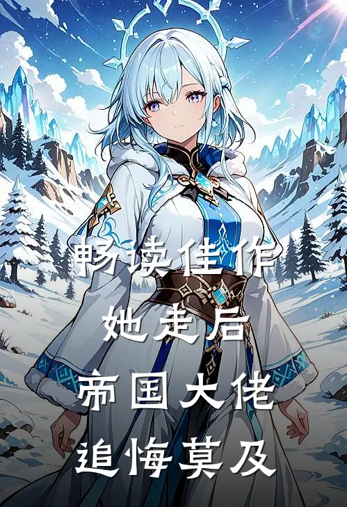 畅读佳作她走后，帝国大佬追悔莫及