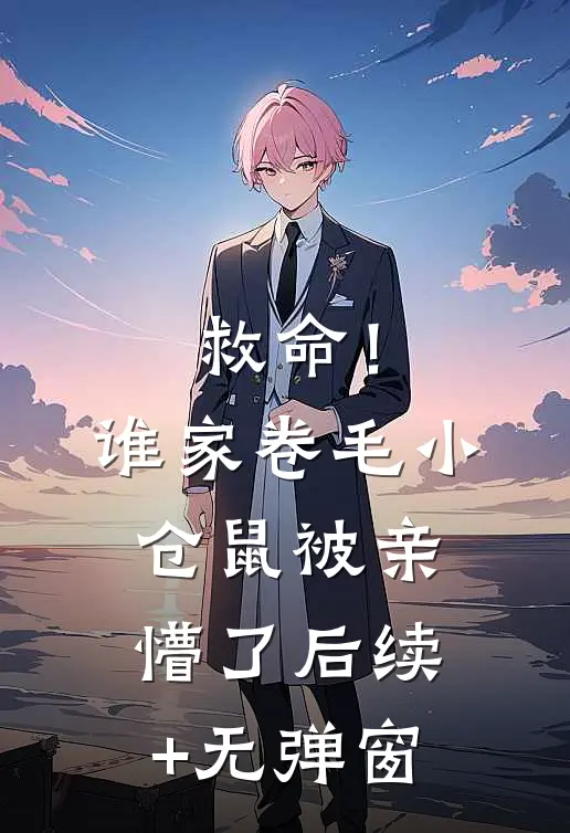 救命！谁家卷毛小仓鼠被亲懵了后续+无弹窗