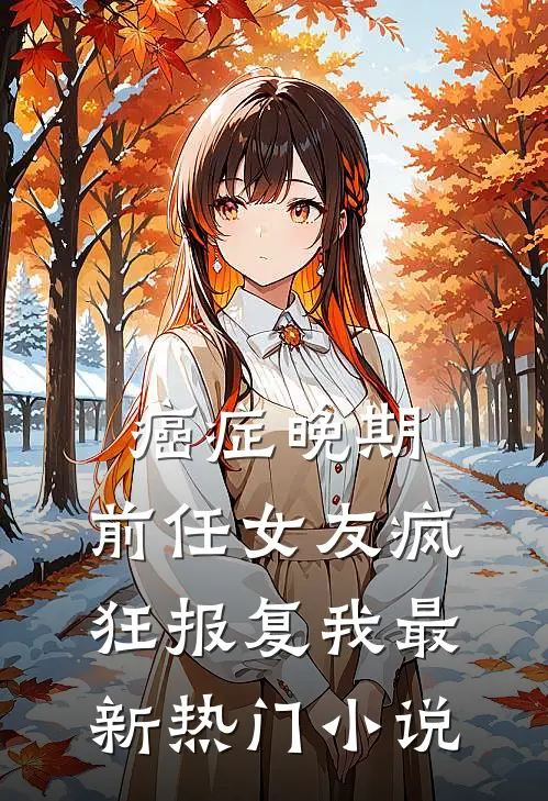 癌症晚期，前任女友疯狂报复我最新热门小说