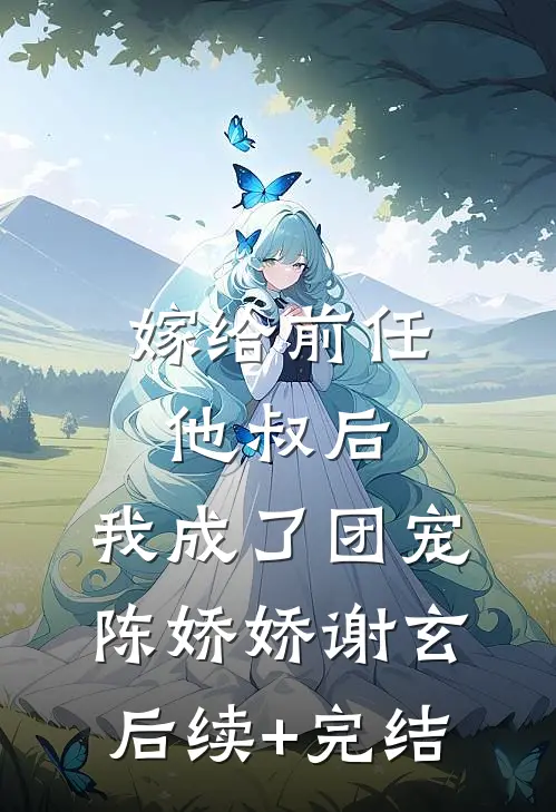 嫁给前任他叔后，我成了团宠陈娇娇谢玄后续+完结