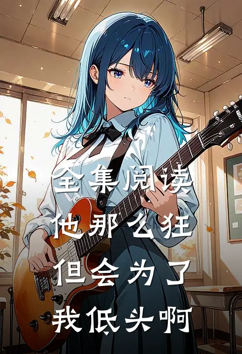 全集阅读他那么狂,但会为了我低头啊