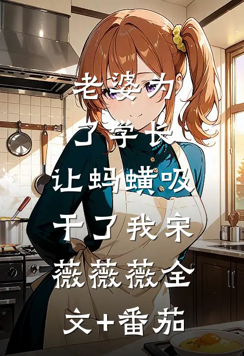 老婆为了学长，让蚂蟥吸干了我宋薇薇薇全文+番茄
