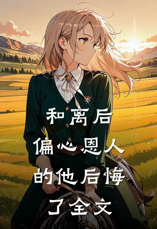 和离后,偏心恩人的他后悔了全文阅读