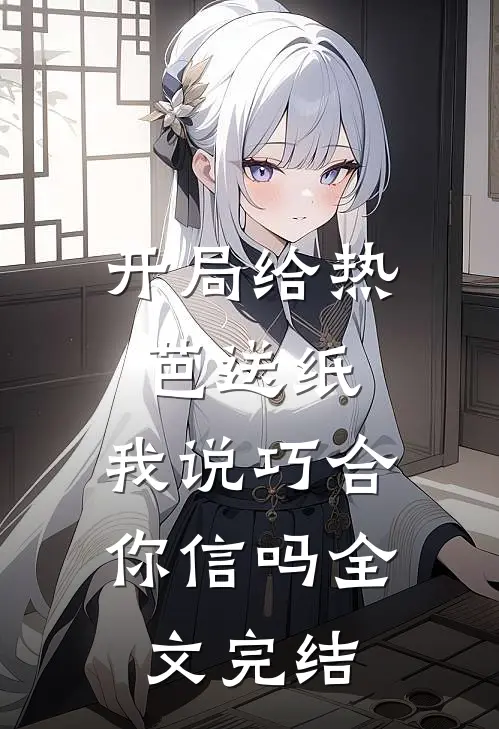 开局给热芭送纸,我说巧合你信吗全文完结免费阅读