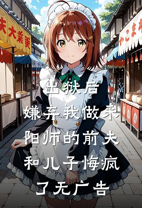 出狱后，嫌弃我做采阳师的前夫和儿子悔疯了无广告