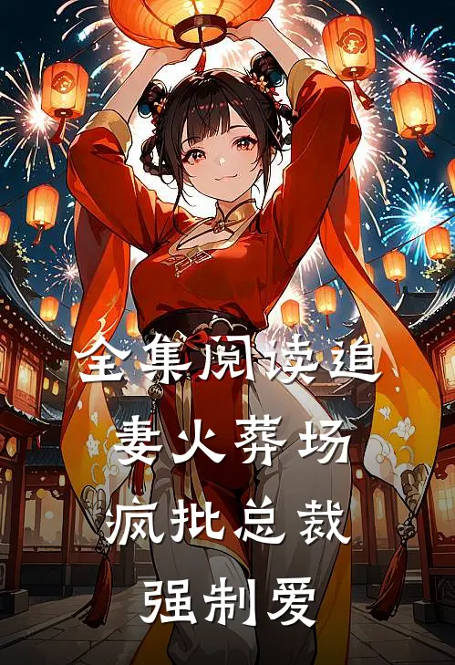 全集阅读追妻火葬场：疯批总裁强制爱