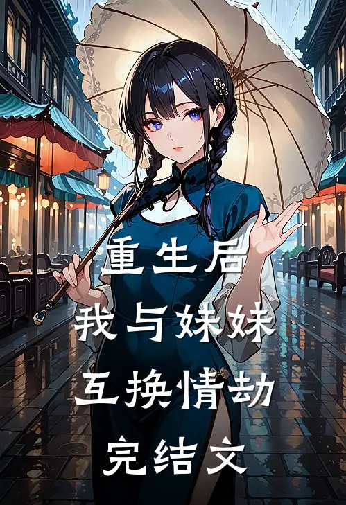 重生后,我与妹妹互换情劫完结文章