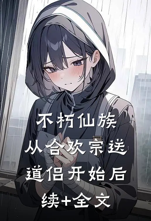 不朽仙族：从合欢宗送道侣开始后续+全文