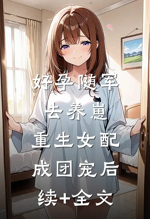 好孕随军去养崽，重生女配成团宠后续+全文