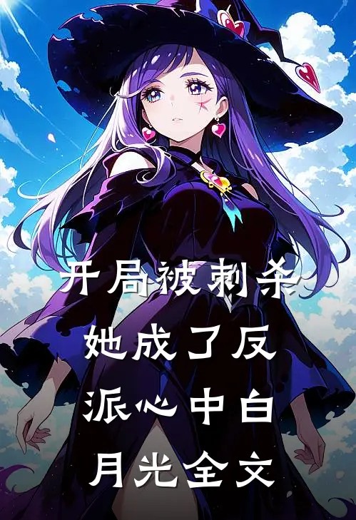 开局被刺杀，她成了反派心中白月光全文