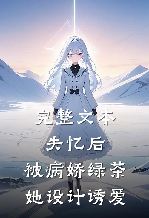 完整文本失忆后，被病娇绿茶她设计诱爱