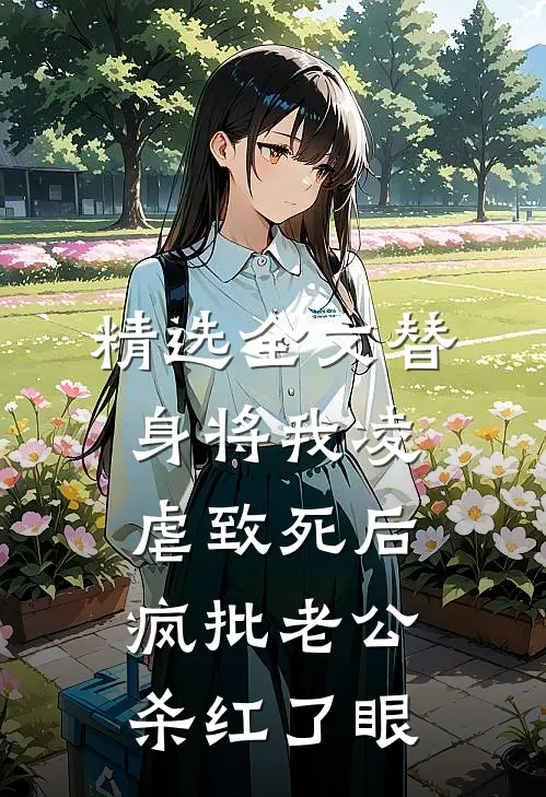 精选全文替身将我凌虐致死后，疯批老公杀红了眼