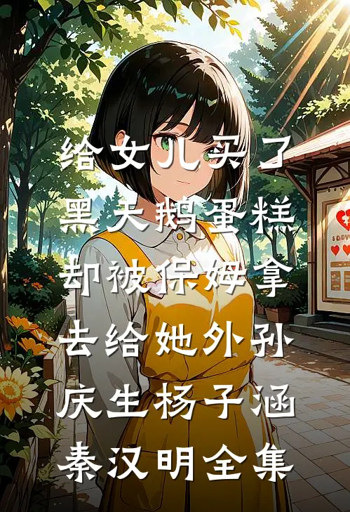 给女儿买了黑天鹅蛋糕，却被保姆拿去给她外孙庆生杨子涵秦汉明 全集