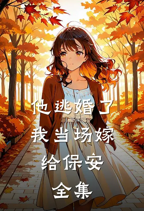 他逃婚了,我当场嫁给保安. 全集免费阅读