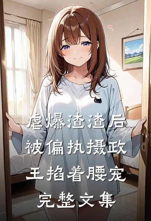 虐爆渣渣后，被偏执摄政王掐着腰宠完整文集