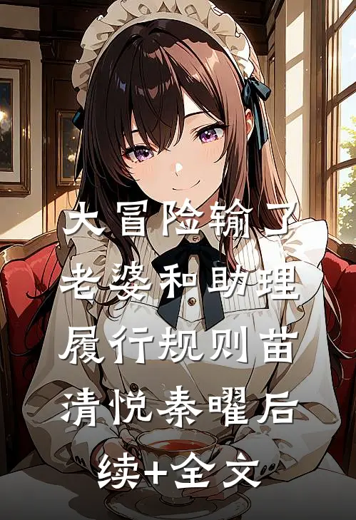 大冒险输了，老婆和助理履行规则苗清悦秦曜后续+全文