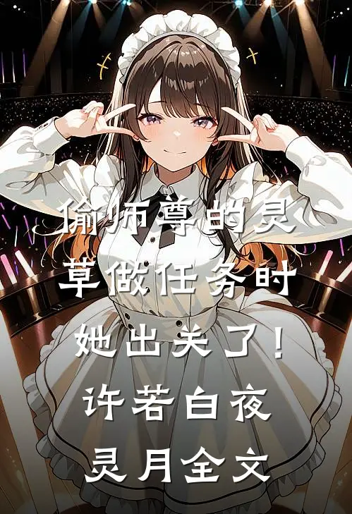 偷师尊的灵草做任务时，她出关了！许若白夜灵月全文