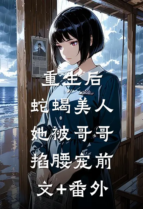重生后，蛇蝎美人她被哥哥掐腰宠前文+番外