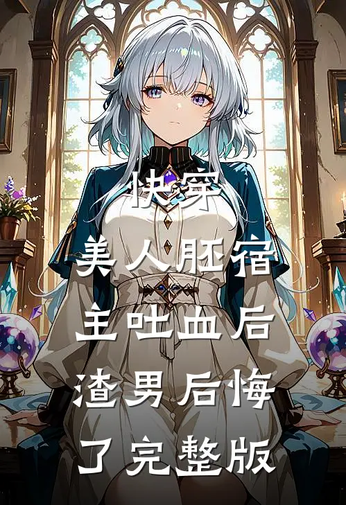 快穿：美人胚宿主吐血后，渣男后悔了完整版