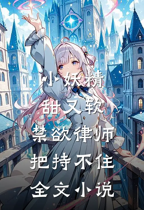 小妖精甜又软，禁欲律师把持不住全文小说