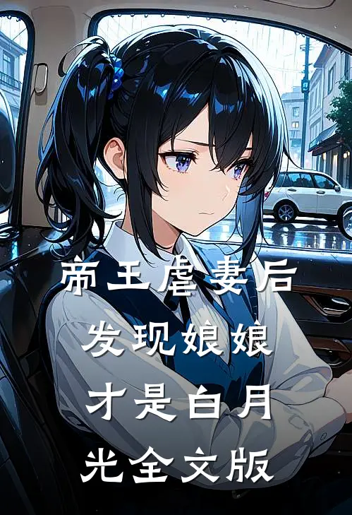 帝王虐妻后，发现娘娘才是白月光全文版