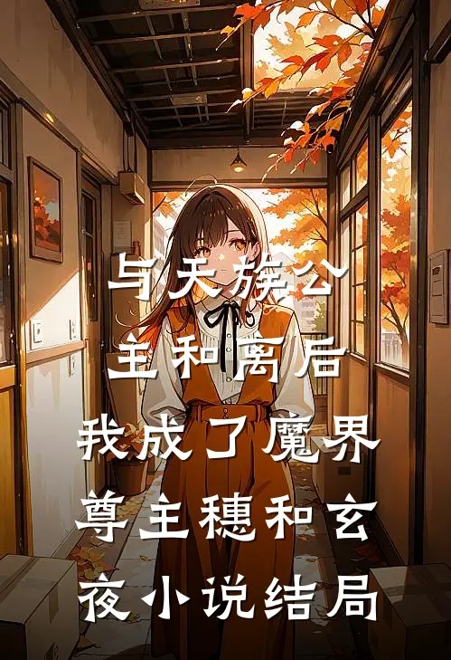 与天族公主和离后，我成了魔界尊主穗和玄夜小说结局