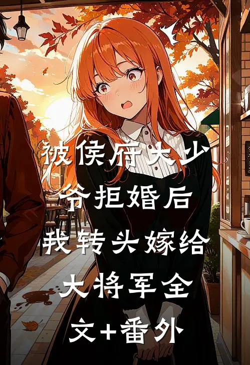 被侯府大少爷拒婚后，我转头嫁给大将军全文+番外