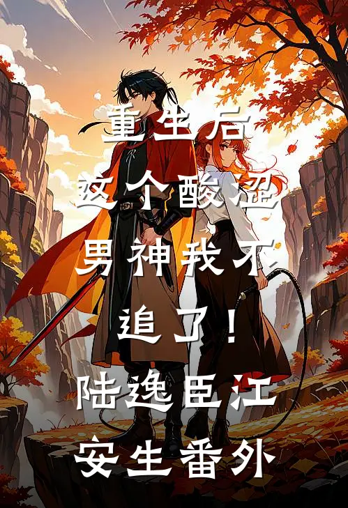 重生后，这个酸涩男神我不追了！陆逸臣江安生 番外