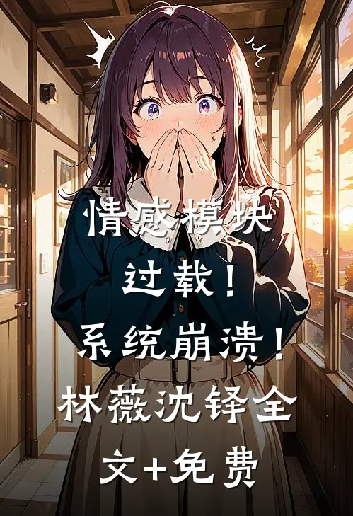 情感模块过载！系统崩溃！林薇沈铎全文+免费