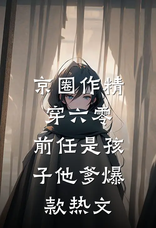 京圈作精穿六零：前任是孩子他爹爆款热文