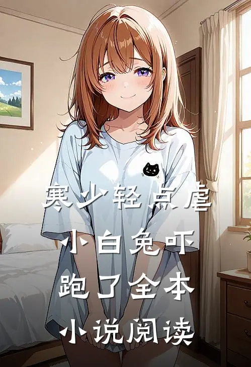 寒少轻点虐，小白兔吓跑了全本小说阅读