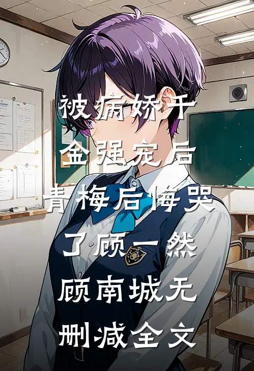 被病娇千金强宠后，青梅后悔哭了顾一然顾南城无删减全文
