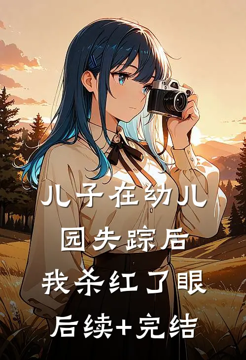儿子在幼儿园失踪后，我杀红了眼后续+完结