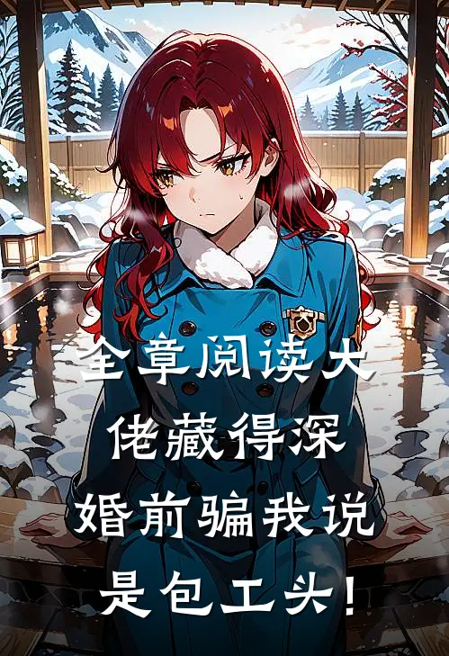 全章阅读大佬藏得深,婚前骗我说是包工头!