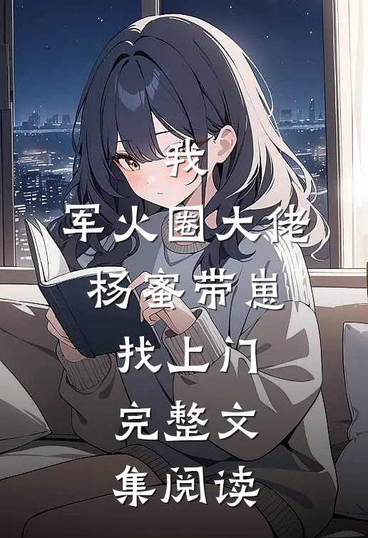 我，军火圈大佬，杨蜜带崽找上门完整文集阅读