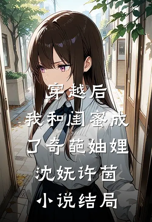 穿越后，我和闺蜜成了奇葩妯娌沈妩许茵小说结局