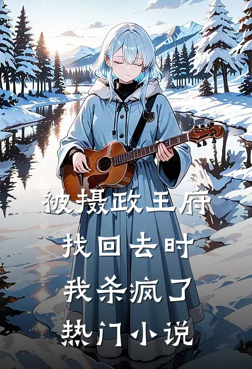 被摄政王府找回去时，我杀疯了热门小说