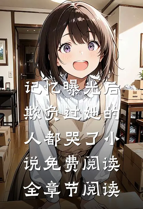 记忆曝光后,欺负过她的人都哭了小说免费阅读全章节阅读