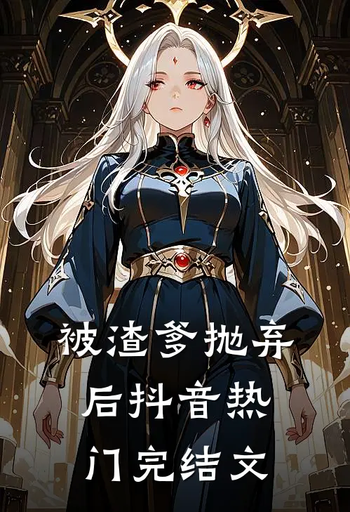 被渣爹抛弃后抖音热门完结文