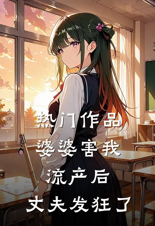 热门作品婆婆害我流产后，丈夫发狂了