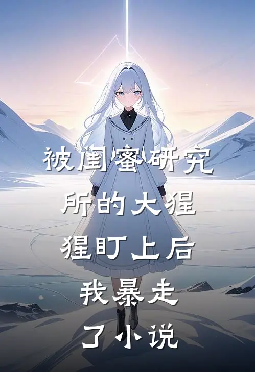 被闺蜜研究所的大猩猩盯上后,我暴走了