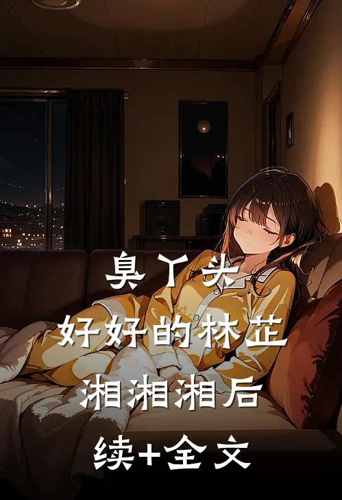 臭丫头，好好的林芷湘湘湘后续+全文