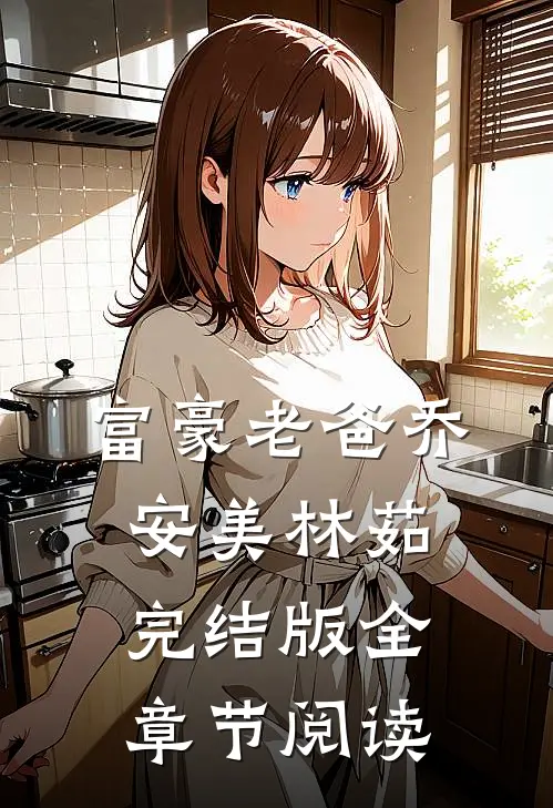 富豪老爸乔安美林茹完结版全章节阅读