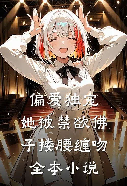 偏爱独宠：她被禁欲佛子搂腰缠吻全本小说
