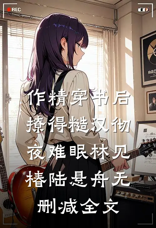 作精穿书后，撩得糙汉彻夜难眠林见椿陆悬舟无删减全文