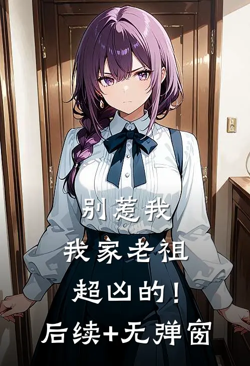 别惹我，我家老祖超凶的！后续+无弹窗