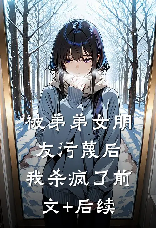 被弟弟女朋友污蔑后，我杀疯了前文+后续