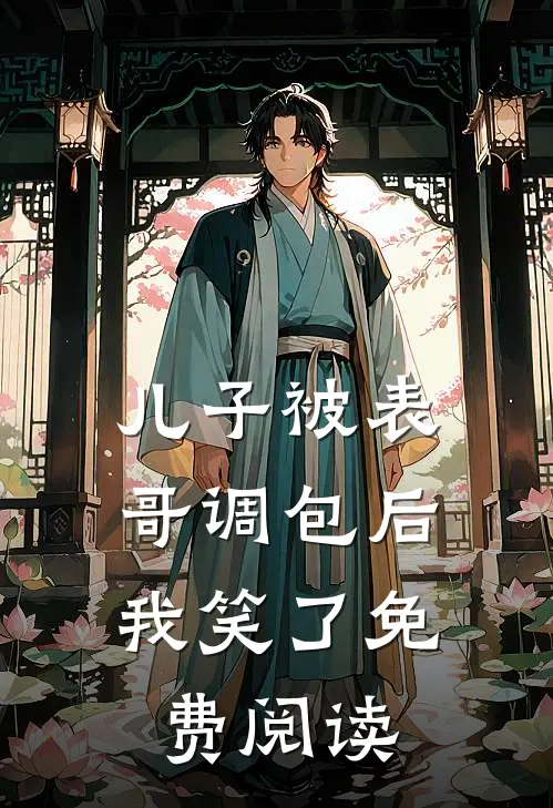 儿子被表哥调包后，我笑了免费阅读