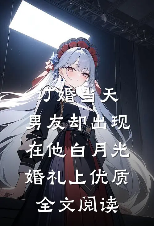订婚当天，男友却出现在他白月光婚礼上优质全文阅读