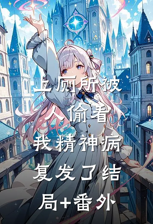 上厕所被人偷看，我精神病复发了结局+番外